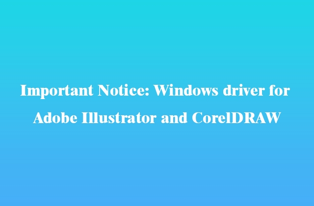 Important Notice: Windows driver for Adobe Illustrator and CorelDRAW